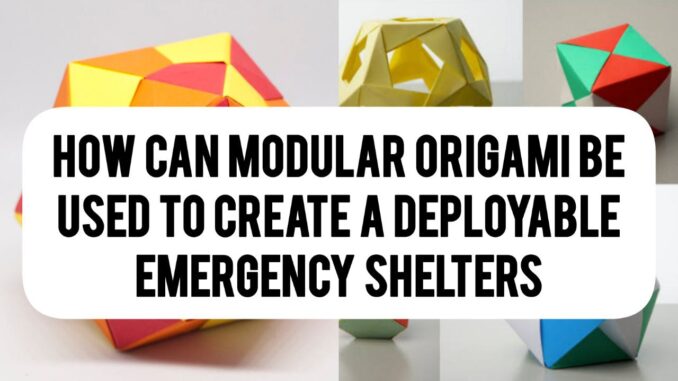 How Can Modular Origami Be Used To Create Deployable Emergency Shelters How Can Modular Origami Be Used To Create Deployable Emergency Shelters