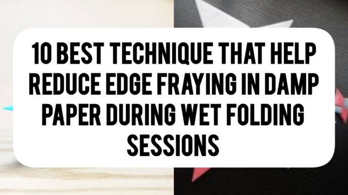 10 Best Techniques That Help Reduce Edge Fraying In Damp Paper During Wet‑Folding Sessions 10 Best Techniques That Help Reduce Edge Fraying In Damp Paper During Wet‑Folding Sessions